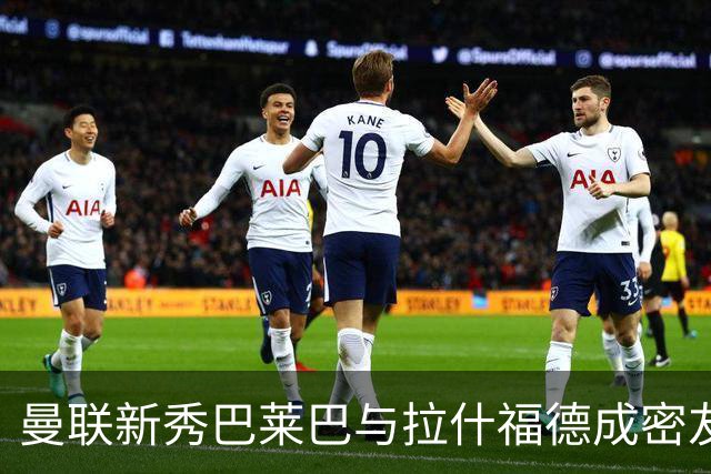 曼联新秀巴莱巴与拉什福德成密友，首秀时间将揭晓