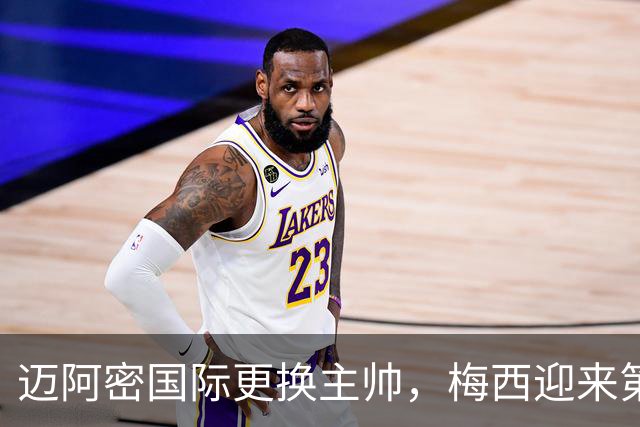 迈阿密国际更换主帅，梅西迎来第4位教练，球队遭遇五场不胜