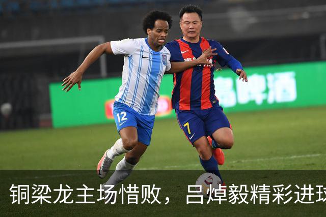 铜梁龙主场惜败，吕焯毅精彩进球锁定胜局
