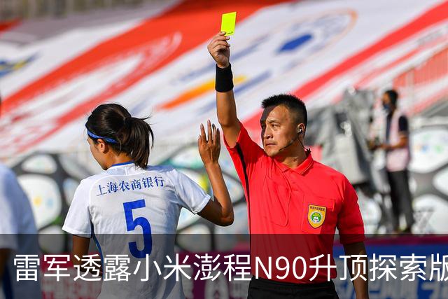 雷军透露小米澎程N90升顶探索版设计背后的故事